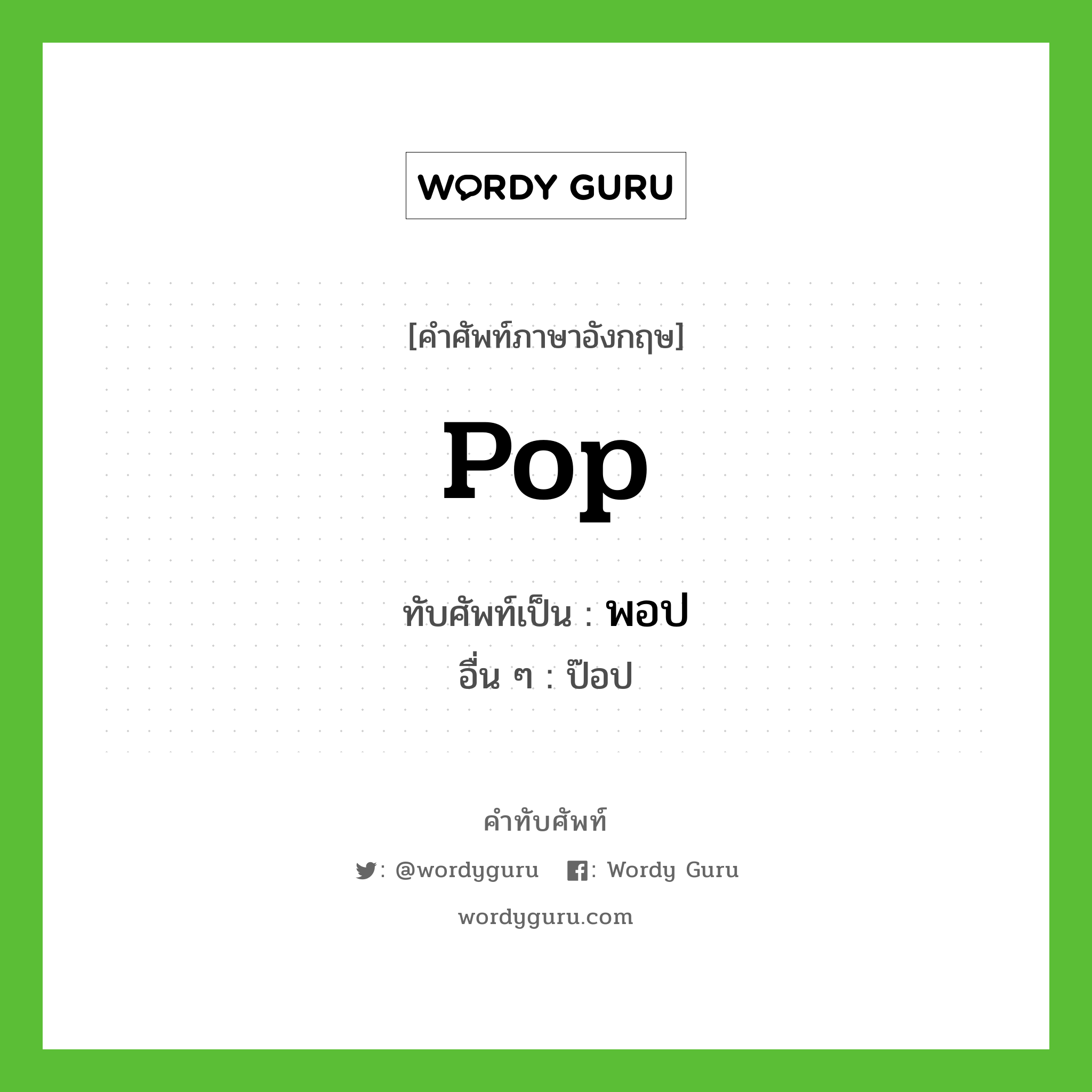pop เขียนเป็นคำไทยว่าอะไร?, คำศัพท์ภาษาอังกฤษ pop ทับศัพท์เป็น พอป อื่น ๆ ป๊อป